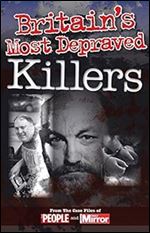 Crimes of the Century: Britain's Most Depraved Killers: From The Case Files of People and Daily Mirror