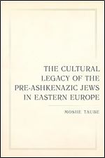 Cultural Legacy of the Pre-Ashkenazic Jews in Eastern Europe (Taubman Lectures in Jewish Studies) (Volume 8)