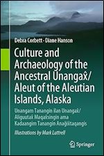Culture and Archaeology of the Ancestral Unangax /Aleut of the Aleutian Islands, Alaska: Unangam Tanangin ilan Unangax /Aliguutax Maqax singin ama Kadaangim Tanangin Ana ix taqangis