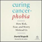 Curing Cancerphobia: How Risk, Fear, and Worry Mislead Us [Audiobook]