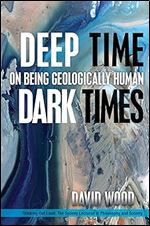Deep Time, Dark Times: On Being Geologically Human (Thinking Out Loud)