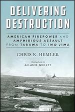 Delivering Destruction: American Firepower and Amphibious Assault from Tarawa to Iwo Jima (Studies in Marine Corps History and Amphibious Warfare)