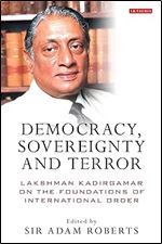 Democracy, Sovereignty and Terror: Lakshman Kadirgamar on the Foundations of International Order (International Library of Political Studies)