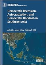 Democratic Recession, Autocratization, and Democratic Backlash in Southeast Asia (Contestations in Contemporary Southeast Asia)