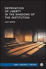 Deprivation of Liberty in the Shadows of the Institution (Law, Society, Policy)