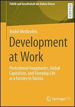 Development at Work: Postcolonial Imaginaries, Global Capitalism, and Everyday Life at a Factory in Tunisia (Politik und Gesellschaft des Nahen Ostens)