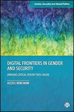 Digital Frontiers in Gender and Security: Bringing Critical Perspectives Online (Gender, Sexuality and Global Politics)