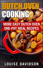 Dutch Oven Cooking: More Easy Dutch Oven One-Pot Meal Recipes