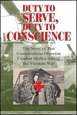 Duty to Serve, Duty to Conscience: The Story of Two Conscientious Objector Combat Medics during the Vietnam War (Volume 21) (North Texas Military Biography and Memoir Series)