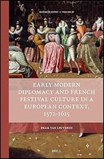 Early Modern Diplomacy and French Festival Culture in a European Context, 1572-1615 (Rulers & Elites, 20)
