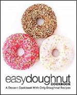 Easy Doughnut Cookbook: A Dessert Cookbook With Only Doughnut Recipes