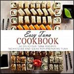 Easy Tuna Cookbook: 50 Delicious Tuna Recipes Techniques and Ideas for Preparing Tuna (2nd Edition)