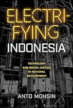Electrifying Indonesia: Technology and Social Justice in National Development (New Perspectives in SE Asian Studies)