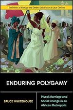 Enduring Polygamy: Plural Marriage and Social Change in an African Metropolis (Politics of Marriage and Gender: Global Issues in Local Contexts)