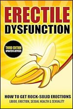 Erectile Dysfunction: How To Get Rock-Solid Erections - Libido, Erection, Sexual Health & Sexuality (Prostate, ED, Testosterone, Kegel, Performance Anxiety, Premature Ejaculation, Orgasm) Ed 3