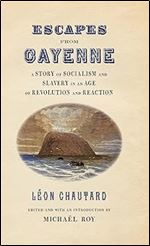 Escapes from Cayenne: A Story of Socialism and Slavery in an Age of Revolution and Reaction (Race in the Atlantic World, 1700 1900 Ser.)