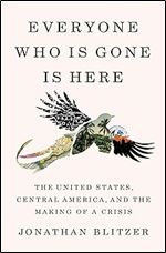 Everyone Who Is Gone Is Here: The United States, Central America, and the Making of a Crisis