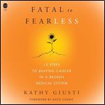 Fatal to Fearless: 12 Steps to Beating Cancer in a Broken Medical System [Audiobook]