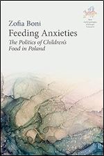 Feeding Anxieties: The Politics of Children's Food in Poland (New Anthropologies of Europe: Perspectives and Provocations, 6)