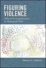 Figuring Violence: Affective Investments in Perpetual War