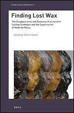 Finding Lost Wax The Disappearance and Recovery of an Ancient Casting Technique and the Experiments of Medardo Rosso (Studies in Art & Materiality)