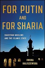 For Putin and for Sharia: Dagestani Muslims and the Islamic State (NIU Series in Slavic, East European, and Eurasian Studies)