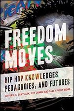 Freedom Moves: Hip Hop Knowledges, Pedagogies, and Futures (California Series in Hip Hop Studies) (Volume 3)