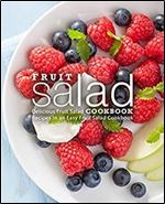 Fruit Salad Cookbook: Delicious Dessert Recipes for Easy Fruit Salads (2nd Edition)
