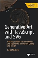 Generative Art with JavaScript and SVG: Utilizing Scalable Vector Graphics and Algorithms for Creative Coding and Design (Design Thinking)