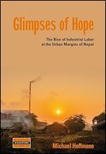 Glimpses of Hope: The Rise of Industrial Labor at the Urban Margins of Nepal (Dislocations, 32)