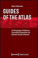 Guides of the Atlas: An Ethnography of Publicness, Transnational Cooperation and Mountain Tourism in Morocco (Media in Action)