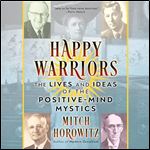 Happy Warriors The Lives and Ideas of the PositiveMind Mystics [Audiobook]