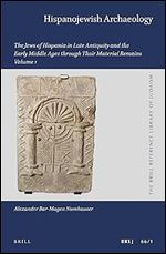 Hispanojewish Archaeology: The Jews of Hispania in Late Antiquity and the Early Middle Ages Through Their Material Remains (Brill Reference Library of Judaism, 66)
