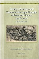 History, Casuistry and Custom in the Legal Thought of Francisco Su rez (1548-1617) Collected Studies (Legal History Library / Studies in the History of International Law, 51)