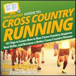 HowExpert Guide to Cross Country Running: 101 Tips to Learn How to Run Cross Country, Build Endurance, Improve Nutrition, Prevent Injuries, and Compete in Cross Country Races [Audiobook]