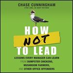 How Not to Lead Lessons Every Manager Can Learn from Dumpster Chickens, Mushroom Farmers, Other Office Offenders [Audiobook]