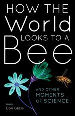 How the World Looks to a Bee: And Other Moments of Science