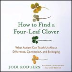 How to Find a FourLeaf Clover What Autism Can Teach Us About Difference, Connection, and Belonging [Audiobook]