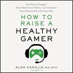 How to Raise a Healthy Gamer End Power Struggles, Break Bad Screen Habits, Transform Your Relationship with Kids [Audiobook]