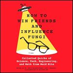 How to Win Friends and Influence Fungi: Collected Quirks of Science, Tech, Engineering, and Math from Nerd Nite [Audiobook]