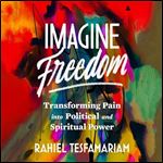 Imagine Freedom Transforming Pain into Political and Spiritual Power [Audiobook]