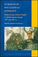 In Search of Pre-Classical Antiquity: Rediscovering Ancient Peoples in Mediterranean Europe (19th and 20th c.) (National Cultivation of Culture, 13)