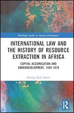 International Law and the History of Resource Extraction in Africa (Routledge Studies in African Development)