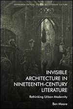 Invisible Architecture in Nineteenth-Century Literature: Rethinking Urban Modernity (Edinburgh Critical Studies in Victorian Culture)