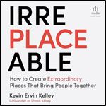 Irreplaceable: How to Create Extraordinary Places That Bring People Together [Audiobook]