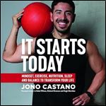 It Starts Today Mindset, Exercise, Nutrition, Sleep and Balance to transform your life [Audiobook]