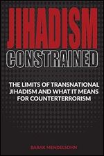 Jihadism Constrained: The Limits of Transnational Jihadism and What It Means for Counterterrorism