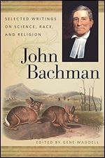 John Bachman: Selected Writings on Science, Race, and Religion (The Publications of the Southern Texts Society Ser.)