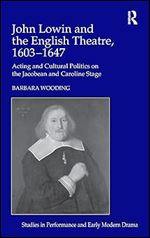 John Lowin and the English Theatre, 1603 1647: Acting and Cultural Politics on the Jacobean and Caroline Stage (Studies in Performance and Early Modern Drama)