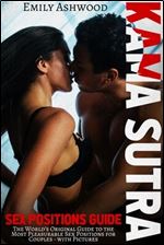 Kama Sutra Sex Positions Guide: The World's Original Guide to the Most Pleasurable Sex Positions for Couples